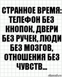 Странное время: телефон без кнопок, двери без ручек, люди без мозгов, отношения без чувств...