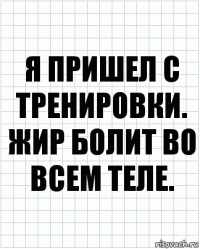 Я пришел с тренировки. Жир болит во всем теле.