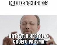 где герт сильнее? вот тут, в чертогах своего разума