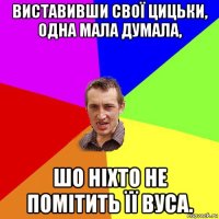 виставивши свої цицьки, одна мала думала, шо ніхто не помітить її вуса.