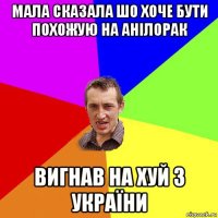 мала сказала шо хоче бути похожую на анілорак вигнав на хуй з україни