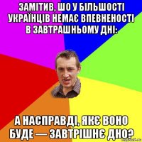 замітив, шо у більшості українців немає впевненості в завтрашньому дні: а насправді, якє воно буде — завтрішнє дно?