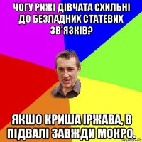 чогу рижі дівчата схильні до безладних статевих зв'язків? якшо криша іржава, в підвалі завжди мокро.