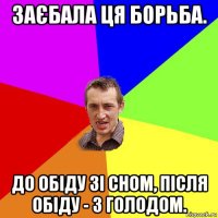 заєбала ця борьба. до обіду зі сном, після обіду - з голодом.