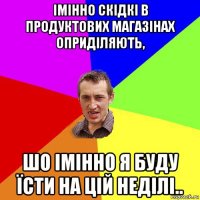 імінно скідкі в продуктових магазінах оприділяють, шо імінно я буду їсти на цій неділі..