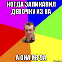 когда запикапил девочку из 8а а она из 9а