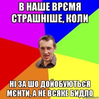 в наше врємя страшніше, коли ні за шо дойобуються мєнти, а не всяке бидло