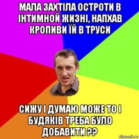 мала захтіла остроти в інтимной жизні, напхав кропиви їй в труси сижу і думаю може то і будяків треба було добавити ??