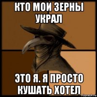 кто мои зерны украл это я. я просто кушать хотел