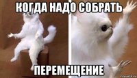 когда надо собрать перемещение