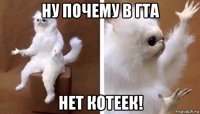 ну почему в гта нет котеек!