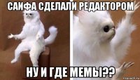 саифа сделали редактором ну и где мемы??