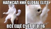 написал ник global elite все ещё счёт 0/0/16