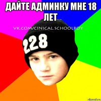 дайте админку мне 18 лет 