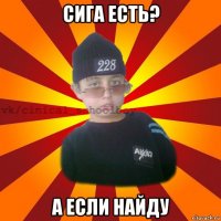 сига есть? а если найду