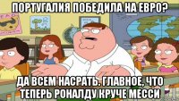 португалия победила на евро? да всем насрать. главное, что теперь роналду круче месси