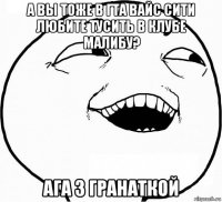 а вы тоже в гта вайс сити любите тусить в клубе малибу? ага з гранаткой