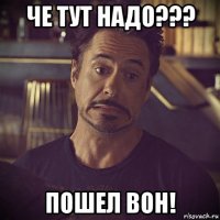 че тут надо??? пошел вон!