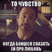 то чувство когда боишся сказать ей про любовь