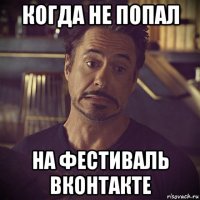 когда не попал на фестиваль вконтакте