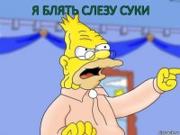 Я БЛЯТЬ СЛЕЗУ СУКИ