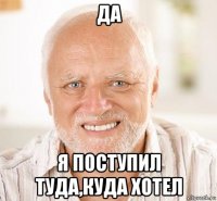 да я поступил туда,куда хотел