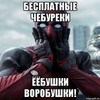 бесплатные чебуреки ёёбушки воробушки!