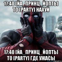 17:40 [йа_принц_йопть] to [party] нахуй 17:40 [йа_принц_йопть] to [party] где ужасы