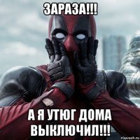 зараза!!! а я утюг дома выключил!!!