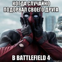 когда случайно подорвал своего друга в battlefield 4