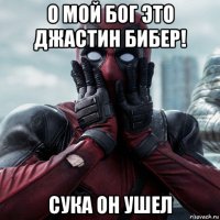 о мой бог это джастин бибер! сука он ушел