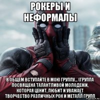 рокеры и неформалы в общем вступайте в мою группу... (группа посвящена талантливой молодежи, которая ценит, любит и уважает творчество различных рок и металл групп