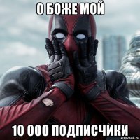 о боже мой 10 000 подписчики