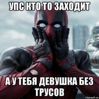 упс кто то заходит а у тебя девушка без трусов