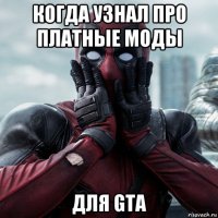 когда узнал про платные моды для gta