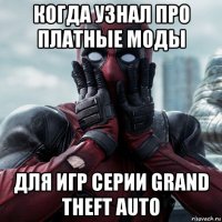 когда узнал про платные моды для игр серии grand theft auto