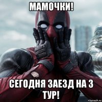 мамочки! сегодня заезд на 3 тур!