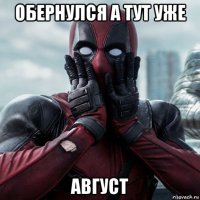 обернулся а тут уже август