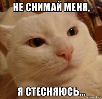 не снимай меня, я стесняюсь...