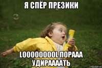 я спёр презики looooooool порааа удираааать