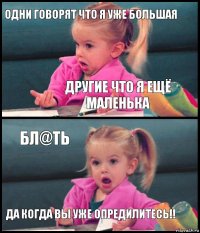 Одни говорят что я уже большая другие что я ещё маленька Бл@ть Да когда вы уже опредилитесь!!