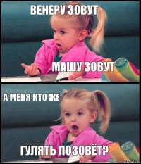 ВЕНЕРУ ЗОВУТ МАШУ ЗОВУТ а МЕНЯ КТО ЖЕ ГУЛЯТЬ ПОЗОВЁТ?