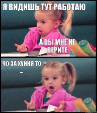 я видишь тут работаю а вы мне не верите чо за хуйня то ... 