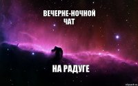 Вечерне-ночной
чат на радуге