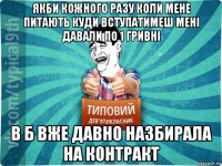 якби кожного разу коли мене питають куди вступатимеш мені давали по 1 гривні в б вже давно назбирала на контракт