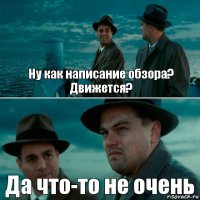 Ну как написание обзора? Движется? Да что-то не очень