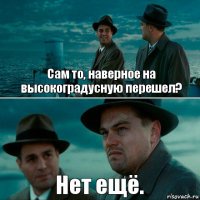 Сам то, наверное на высокоградусную перешел? Нет ещё.