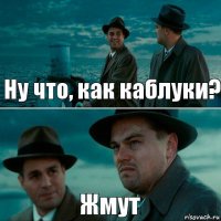 Ну что, как каблуки? Жмут