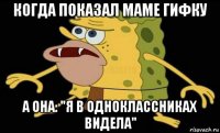 когда показал маме гифку а она: "я в одноклассниках видела"