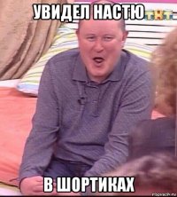 увидел настю в шортиках